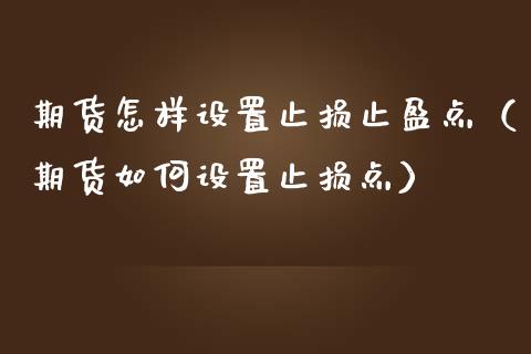 期货怎样设置止损止盈点（期货如何设置止损点）_https://www.zcsm.com.cn_期货交易_第1张