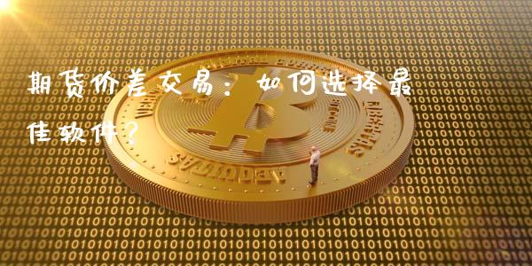 期货价差交易:如何选择最佳软件?_期货喊单_第1张_期货百科_期货喊单_期货行情_期货交易_原油期货_期货培训 期货价差交易:如何选择最佳软件?_https://www.zcsm.com.cn_期货喊单_第1张
