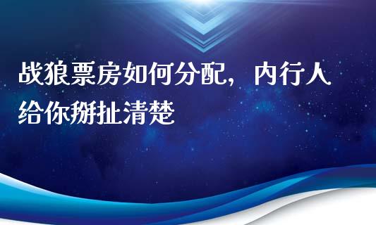 战狼票房如何分配，内行人给你掰扯清楚_https://www.zcsm.com.cn_期货百科_第1张