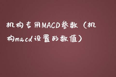 机构专用MACD参数（机构macd设置的数值）_https://www.zcsm.com.cn_期货培训_第1张