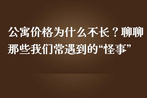 公寓价格为什么不长？聊聊那些我们常遇到的“怪事”_https://www.zcsm.com.cn_期货交易_第1张