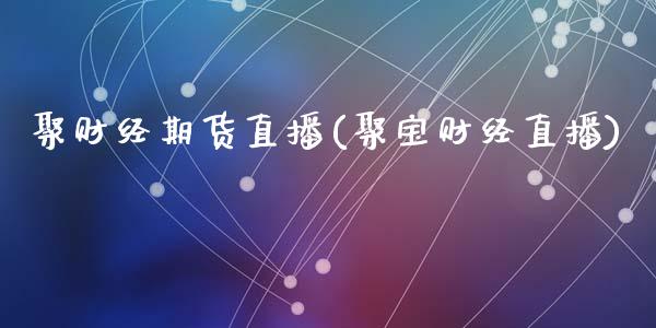 聚财经期货直播(聚宝财经直播)_https://www.zcsm.com.cn_原油期货_第1张