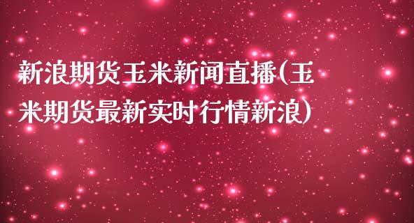 新浪期货玉米新闻直播(玉米期货最新实时行情新浪)_https://www.zcsm.com.cn_期货培训_第1张