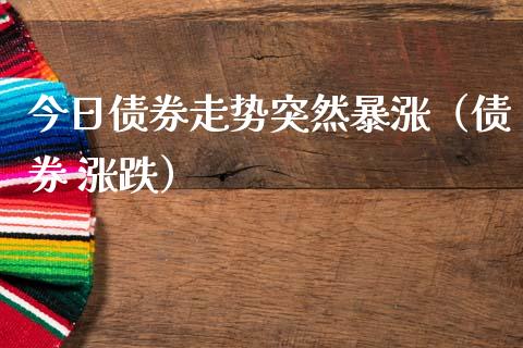 今日债券走势突然暴涨（债券 涨跌）_https://www.zcsm.com.cn_期货喊单_第1张