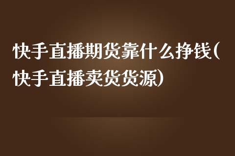 快手直播期货靠什么挣钱(快手直播卖货货源)_https://www.zcsm.com.cn_期货喊单_第1张