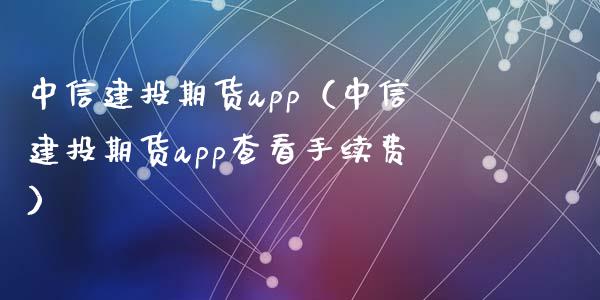 中信建投期货app（中信建投期货app查看手续费）_https://www.zcsm.com.cn_原油期货_第1张