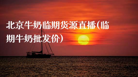 北京牛奶临期货源直播(临期牛奶批发价)_https://www.zcsm.com.cn_期货喊单_第1张