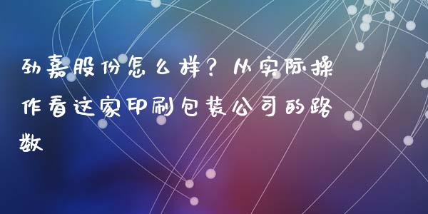 劲嘉股份怎么样？从实际操作看这家印刷包装公司的路数_https://www.zcsm.com.cn_期货喊单_第1张