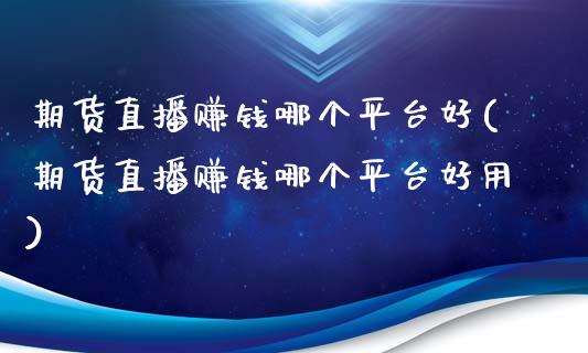 期货直播赚钱哪个平台好(期货直播赚钱哪个平台好用)_https://www.zcsm.com.cn_期货行情_第1张