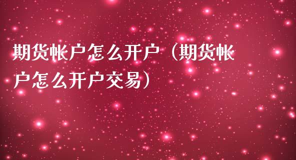 期货帐户怎么开户（期货帐户怎么开户交易）_https://www.zcsm.com.cn_期货培训_第1张