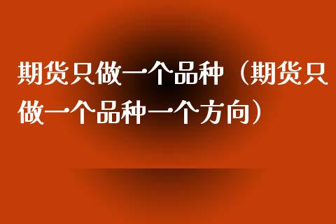 期货只做一个品种（期货只做一个品种一个方向）_https://www.zcsm.com.cn_期货培训_第1张
