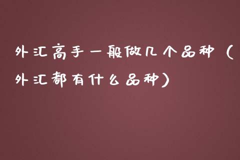外汇高手一般做几个品种（外汇都有什么品种）_https://www.zcsm.com.cn_期货喊单_第1张