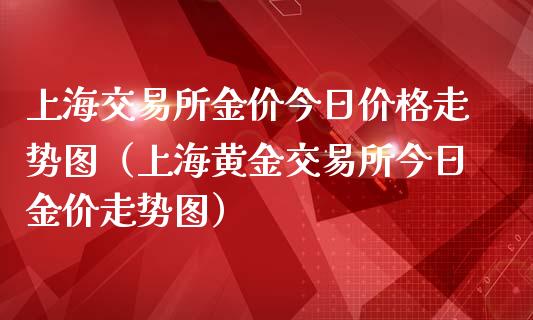 上海交易所金价今日价格走势图（上海黄金交易所今日金价走势图）_https://www.zcsm.com.cn_期货交易_第1张