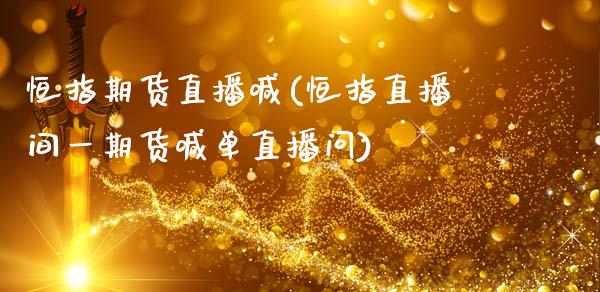 恒指期货直播喊(恒指直播间一期货喊单直播问)_https://www.zcsm.com.cn_期货行情_第1张