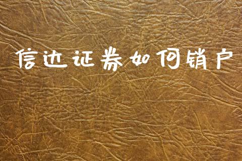 信达证券如何销户_https://www.zcsm.com.cn_期货百科_第1张