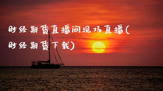 财经期货直播间现场直播(财经期货下载)_https://www.zcsm.com.cn_期货喊单_第1张