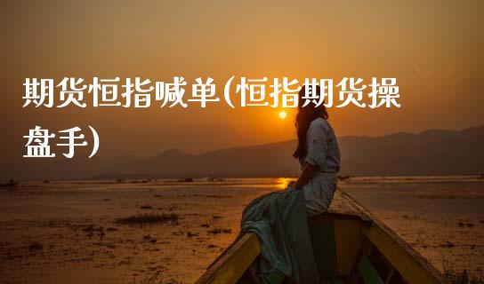 期货恒指喊单(恒指期货操盘手)_https://www.zcsm.com.cn_期货喊单_第1张
