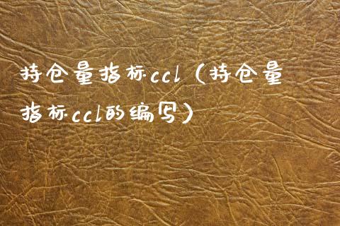 持仓量指标ccl（持仓量指标ccl的编写）_https://www.zcsm.com.cn_期货交易_第1张