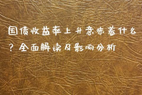 国债收益率上升意味着什么?全面解读及影响分析_期货喊单_第1张_期货百科_期货喊单_期货行情_期货交易_原油期货_期货培训 国债收益率上升意味着什么?全面解读及影响分析_https://www.zcsm.com.cn_期货喊单_第1张