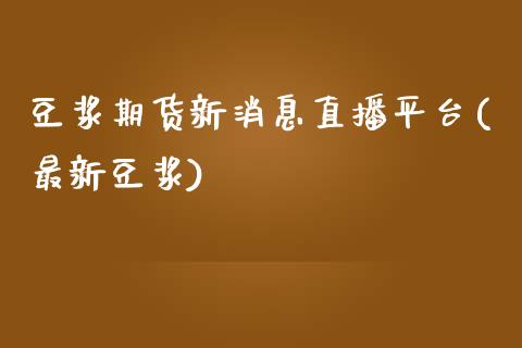 豆浆期货新消息直播平台(最新豆浆)_https://www.zcsm.com.cn_期货行情_第1张