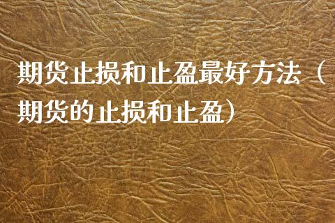 期货止损和止盈最好方法（期货的止损和止盈）_https://www.zcsm.com.cn_期货交易_第1张