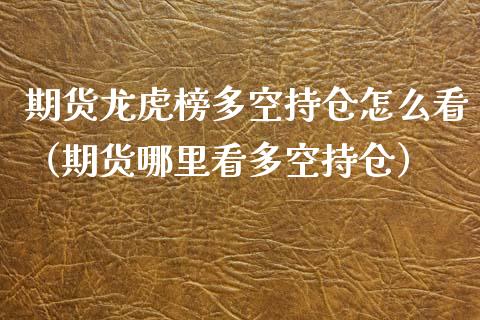 期货龙虎榜多空持仓怎么看（期货哪里看多空持仓）_https://www.zcsm.com.cn_期货交易_第1张