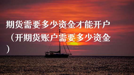 期货需要多少资金才能开户（开期货账户需要多少资金）_https://www.zcsm.com.cn_期货百科_第1张