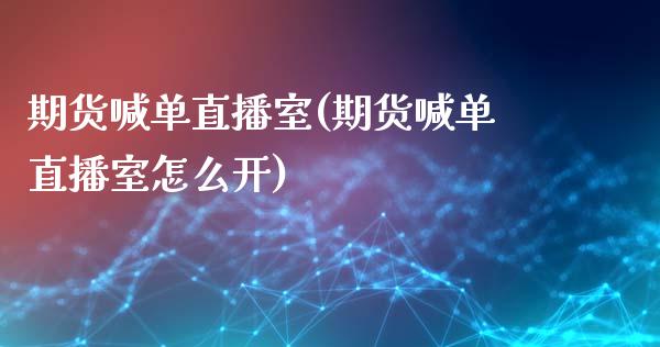期货喊单直播室(期货喊单直播室怎么开)_https://www.zcsm.com.cn_期货喊单_第1张