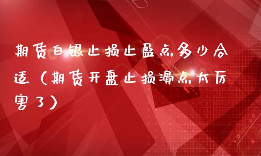 期货白银止损止盈点多少合适（期货开盘止损滑点太厉害了）_https://www.zcsm.com.cn_期货交易_第1张