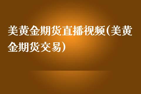 美黄金期货直播视频(美黄金期货交易)_https://www.zcsm.com.cn_期货培训_第1张