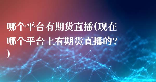 哪个平台有期货直播(现在哪个平台上有期货直播的?)_https://www.zcsm.com.cn_期货百科_第1张