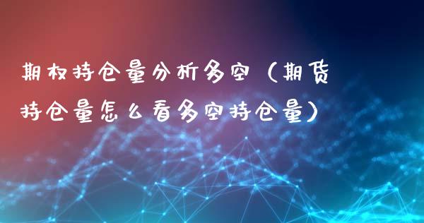 期权持仓量分析多空（期货持仓量怎么看多空持仓量）_https://www.zcsm.com.cn_期货交易_第1张