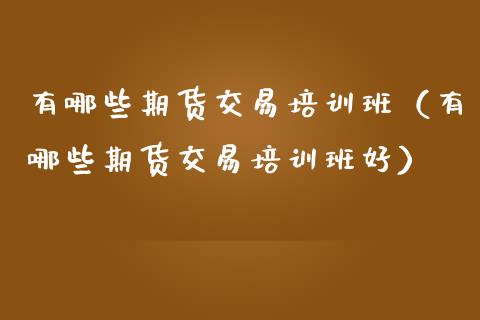 有哪些期货交易培训班（有哪些期货交易培训班好）_https://www.zcsm.com.cn_期货培训_第1张