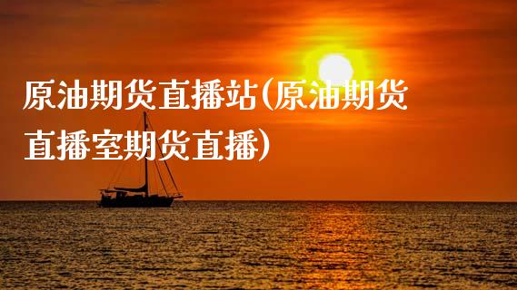 原油期货直播站(原油期货直播室期货直播)_https://www.zcsm.com.cn_期货培训_第1张