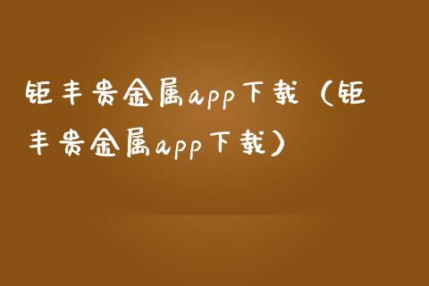 钜丰贵金属app下载（钜丰贵金属app下载）_https://www.zcsm.com.cn_原油期货_第1张