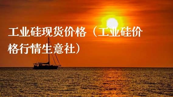 工业硅现货价格（工业硅价格行情生意社）_https://www.zcsm.com.cn_期货行情_第1张