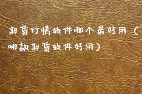 期货行情软件哪个最好用（哪款期货软件好用）_https://www.zcsm.com.cn_期货培训_第1张