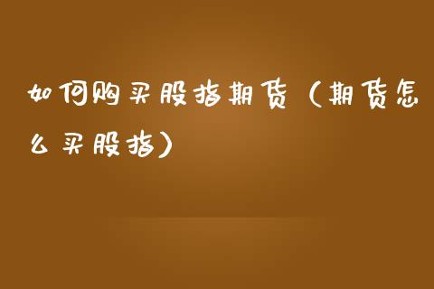 如何购买股指期货（期货怎么买股指）_https://www.zcsm.com.cn_期货行情_第1张