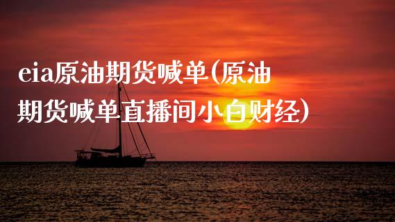 eia原油期货喊单(原油期货喊单直播间小白财经)_https://www.zcsm.com.cn_期货喊单_第1张