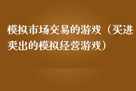 模拟市场交易的游戏（买进卖出的模拟经营游戏）_https://www.zcsm.com.cn_期货交易_第1张