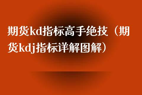期货kd指标高手绝技（期货kdj指标详解图解）_https://www.zcsm.com.cn_原油期货_第1张