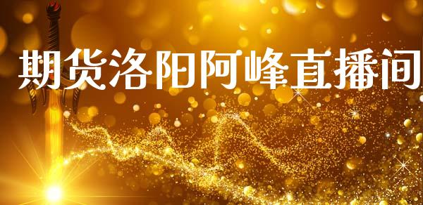 期货洛阳阿峰直播间_https://www.zcsm.com.cn_期货行情_第1张