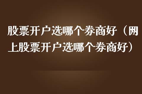 股票开户选哪个券商好（网上股票开户选哪个券商好）_https://www.zcsm.com.cn_期货培训_第1张