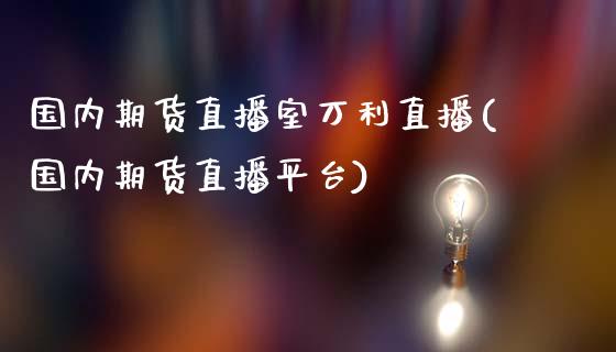 国内期货直播室万利直播(国内期货直播平台)_https://www.zcsm.com.cn_期货喊单_第1张