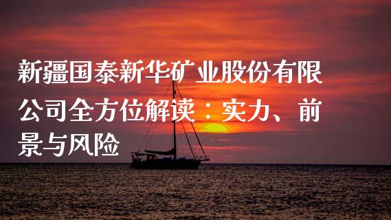 新疆国泰新华矿业股份有限公司全方位解读：实力、前景与风险_https://www.zcsm.com.cn_期货行情_第1张