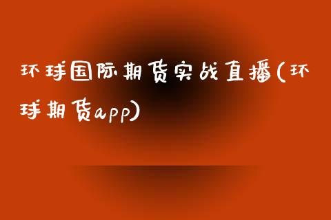 环球国际期货实战直播(环球期货app)_https://www.zcsm.com.cn_期货培训_第1张