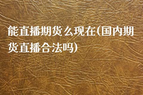 能直播期货么现在(国内期货直播合法吗)_https://www.zcsm.com.cn_期货行情_第1张