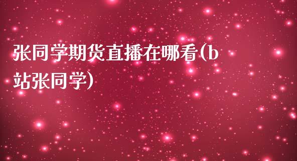 张同学期货直播在哪看(b站张同学)_https://www.zcsm.com.cn_期货百科_第1张