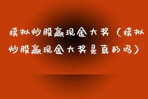 模拟炒股赢现金大奖（模拟炒股赢现金大奖是真的吗）_https://www.zcsm.com.cn_期货交易_第1张