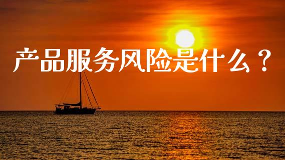 产品服务风险是什么?_期货喊单_第1张_期货百科_期货喊单_期货行情_期货交易_原油期货_期货培训 产品服务风险是什么?_https://www.zcsm.com.cn_期货喊单_第1张